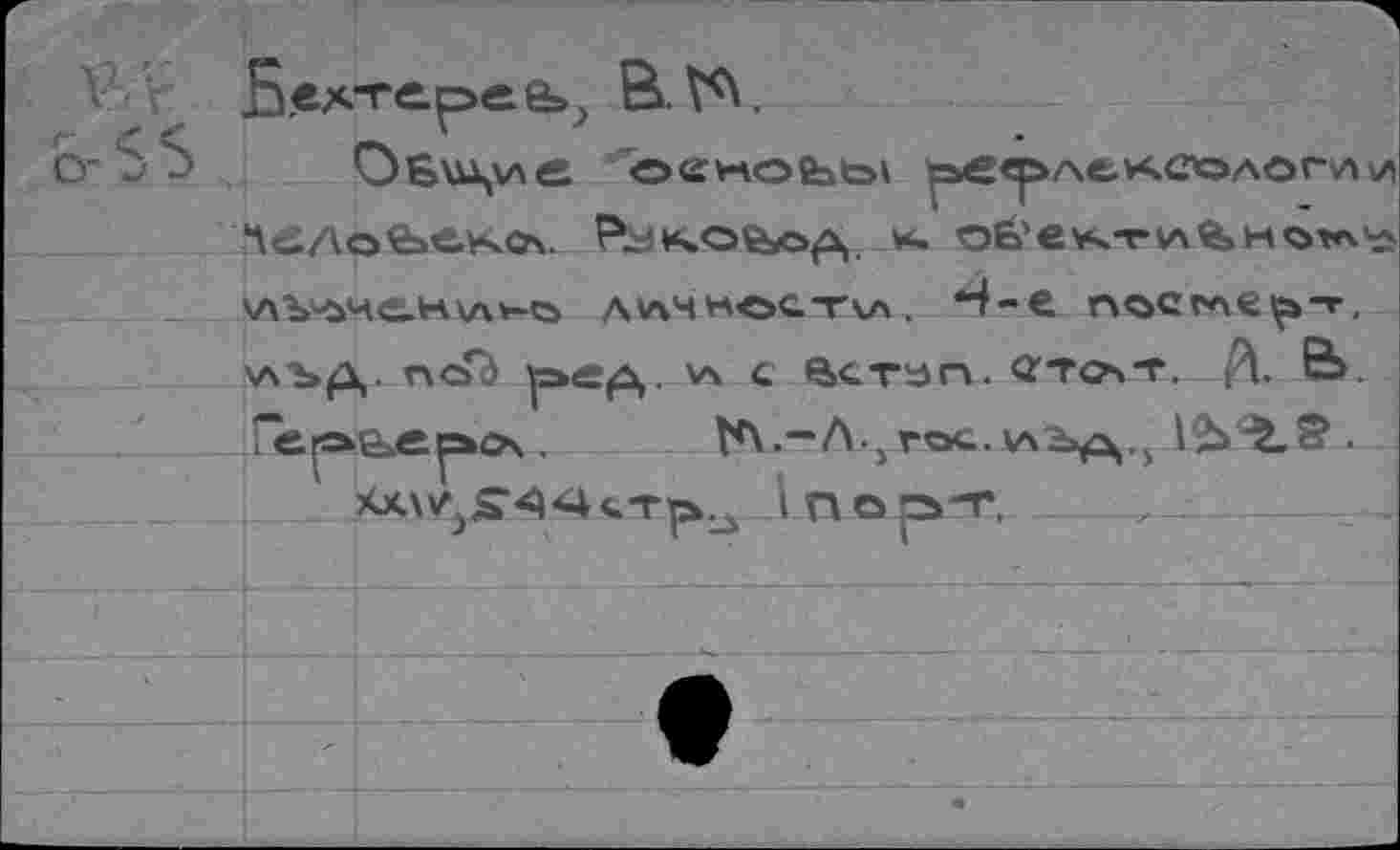 ﻿_Бехте.реа»^ В. №.
О'5S	огноЪь» рефлексологии
‘AciAofee.vso.	*• o6’ev4-rv\%H0t*vho
\лъч>не.н\л*-о av%4woc-rvx. *4-e nocwt^-r \лъд. nod p>c^. c Scran. Стот. Д.
”erae>ep*o\ . th.-A^roc.wbp^	.
XXWjS^KKt^ Inop'T.